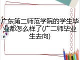 广东第二师范学院的学生毕业都怎么样了(广二师毕业生去向)
