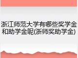 浙江师范大学有哪些奖学金和助学金呢(浙师奖助学金)