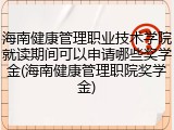 海南健康管理职业技术学院就读期间可以申请哪些奖学金(海南健康管理职院奖学金)