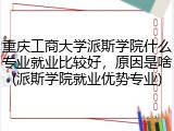 重庆工商大学派斯学院什么专业就业比较好，原因是啥(派斯学院就业优势专业)