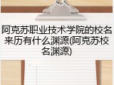 阿克苏职业技术学院的校名来历有什么渊源(阿克苏校名渊源)