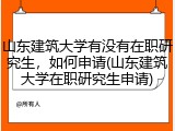 山东建筑大学有没有在职研究生，如何申请(山东建筑大学在职研究生申请)