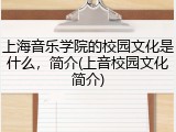 上海音乐学院的校园文化是什么，简介(上音校园文化简介)