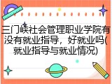 三门峡社会管理职业学院有没有就业指导，好就业吗(就业指导与就业情况)