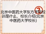 北京中医药大学东方学院校训是什么，校长介绍(北京中医药大学校长)