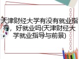 天津财经大学有没有就业指导，好就业吗(天津财经大学就业指导与前景)