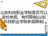 山东科技职业学院是否可以进校参观，有何限制(山东科技职业学院参观限制)