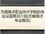 无锡南洋职业技术学院的专业设置概况介绍(无锡南洋专业概况)