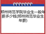 郑州师范学院毕业生一般年薪多少钱(郑州师范毕业生年薪)