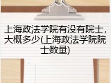 上海政法学院有没有院士，大概多少(上海政法学院院士数量)