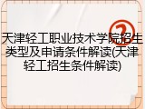 天津轻工职业技术学院招生类型及申请条件解读(天津轻工招生条件解读)
