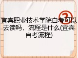 宜宾职业技术学院自考可以去读吗，流程是什么(宜宾自考流程)