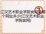 江汉艺术职业学院官网是哪个网址多少(江汉艺术职业学院官网)
