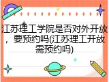 江苏理工学院是否对外开放，要预约吗(江苏理工开放需预约吗)