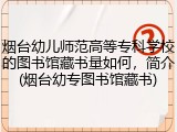 烟台幼儿师范高等专科学校的图书馆藏书量如何，简介(烟台幼专图书馆藏书)