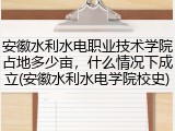 安徽水利水电职业技术学院占地多少亩，什么情况下成立(安徽水利水电学院校史)