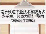 南京铁道职业技术学院有多少学生，师资力量如何(南铁院师生规模)