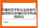 新疆和田学院含金量量吗，值得报吗(新疆和田学院值得报吗)