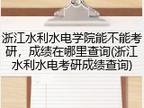 浙江水利水电学院能不能考研，成绩在哪里查询(浙江水利水电考研成绩查询)