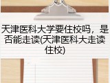 天津医科大学要住校吗，是否能走读(天津医科大走读住校)
