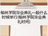 榆林学院毕业典礼一般什么时候举行(榆林学院毕业典礼时间)