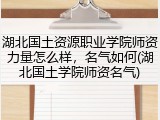 湖北国土资源职业学院师资力量怎么样，名气如何(湖北国土学院师资名气)