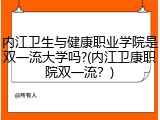 内江卫生与健康职业学院是双一流大学吗?(内江卫康职院双一流？)
