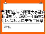 天津职业技术师范大学能自主招生吗，最近一年简章分析(天津师大自主招生简章)
