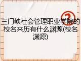 三门峡社会管理职业学院的校名来历有什么渊源(校名渊源)