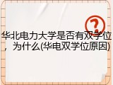 华北电力大学是否有双学位，为什么(华电双学位原因)