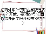 江西外语外贸职业学院是否对外开放，要预约吗(江西外语外贸学院开放需预约吗)