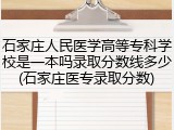 石家庄人民医学高等专科学校是一本吗录取分数线多少(石家庄医专录取分数)