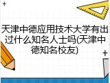 天津中德应用技术大学有出过什么知名人士吗(天津中德知名校友)