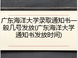 广东海洋大学录取通知书一般几号发放(广东海洋大学通知书发放时间)