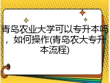 青岛农业大学可以专升本吗，如何操作(青岛农大专升本流程)
