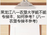 黑龙江八一农垦大学能不能专接本，如何参考？(八一农垦专接本参考)