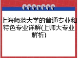 上海师范大学的普通专业和特色专业详解(上师大专业解析)
