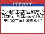 辽宁地质工程职业学院对外开放吗，能否进去参观(辽宁地质学院开放参观？)