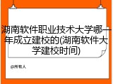 湖南软件职业技术大学哪一年成立建校的(湖南软件大学建校时间)
