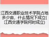 江西交通职业技术学院占地多少亩，什么情况下成立(江西交通学院何时成立)