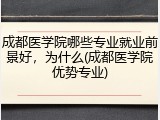 成都医学院哪些专业就业前景好，为什么(成都医学院优势专业)