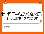 南宁理工学院的校名来历有什么渊源(校名渊源)