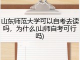 山东师范大学可以自考去读吗，为什么(山师自考可行吗)