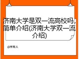 济南大学是双一流高校吗，简单介绍(济南大学双一流介绍)