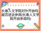 长春人文学院对外开放吗，能否进去参观(长春人文学院开放参观吗)