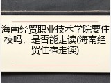海南经贸职业技术学院要住校吗，是否能走读(海南经贸住宿走读)