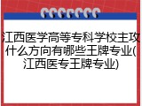 江西医学高等专科学校主攻什么方向有哪些王牌专业(江西医专王牌专业)