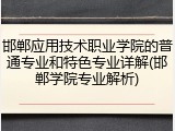邯郸应用技术职业学院的普通专业和特色专业详解(邯郸学院专业解析)