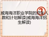 威海海洋职业学院的招生人数和计划解读(威海海洋招生解读)