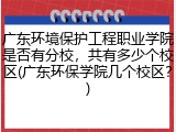 广东环境保护工程职业学院是否有分校，共有多少个校区(广东环保学院几个校区？)